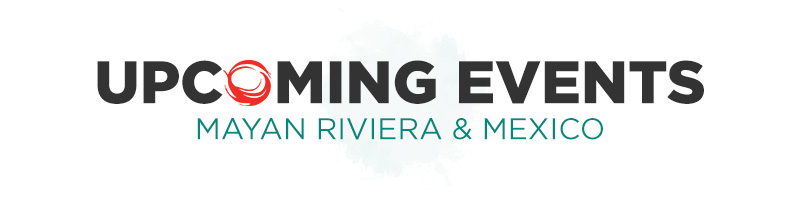 Upcoming Events Mayan Riviera & Mexico